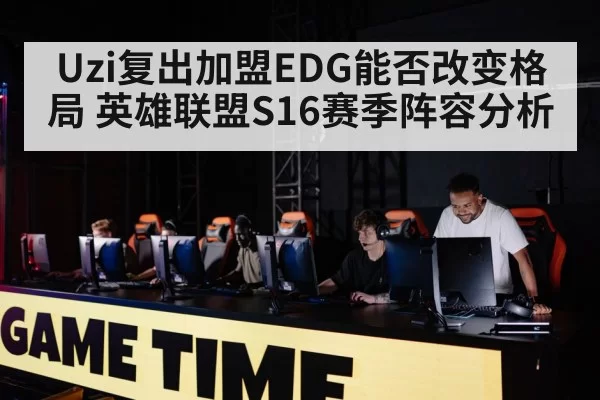 Uzi复出加盟EDG能否改变格局 英雄联盟S16赛季阵容分析