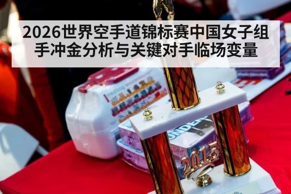2026世界空手道锦标赛中国女子组手冲金分析与关键对手临场变量