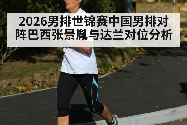2026男排世锦赛中国男排对阵巴西张景胤与达兰对位分析