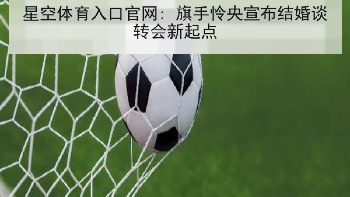 星空体育入口官网: 旗手怜央宣布结婚谈转会新起点